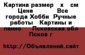 Картина размер 40х60 см › Цена ­ 6 500 - Все города Хобби. Ручные работы » Картины и панно   . Псковская обл.,Псков г.